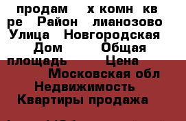 продам 3- х комн. кв- ре › Район ­ лианозово › Улица ­ Новгородская › Дом ­ 19 › Общая площадь ­ 66 › Цена ­ 9 450 000 - Московская обл. Недвижимость » Квартиры продажа   